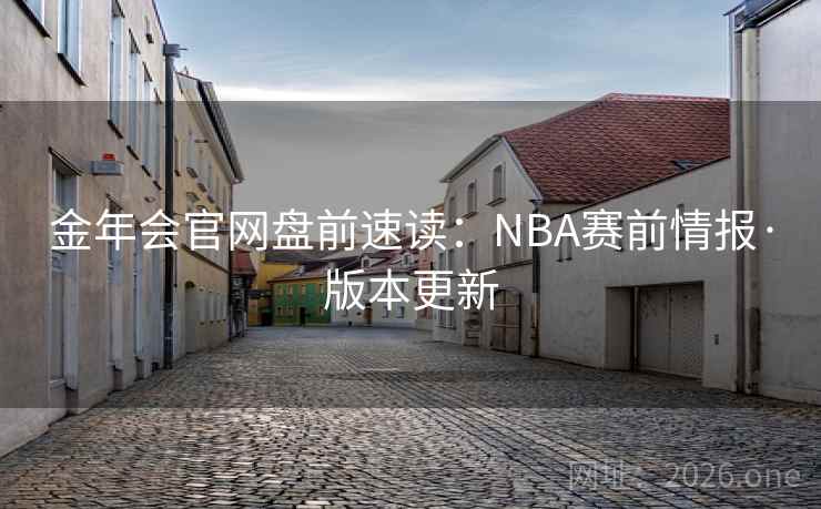 金年会官网盘前速读:NBA赛前情报·版本更新 金年会官网盘前速读:NBA赛前情报·版本更新