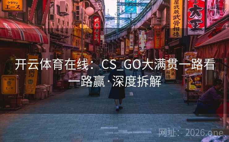 开云体育在线：CS_GO大满贯一路看一路赢·深度拆解
