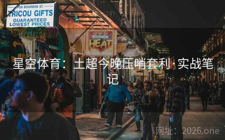 星空体育:土超今晚压哨套利·实战笔记 星空体育:土超今晚压哨套利·实战笔记