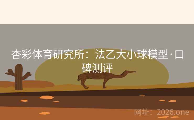 杏彩体育研究所：法乙大小球模型·口碑测评