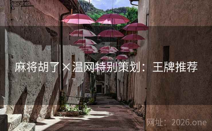 麻将胡了×温网特别策划:王牌推荐 麻将胡了×温网特别策划:王牌推荐