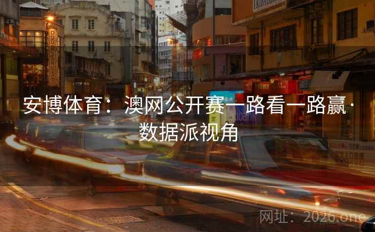 安博体育：澳网公开赛一路看一路赢·数据派视角