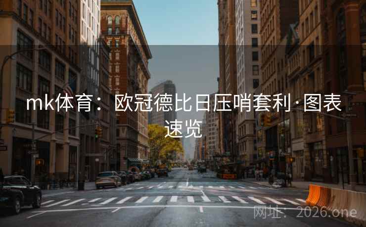 mk体育:欧冠德比日压哨套利·图表速览 mk体育:欧冠德比日压哨套利·图表速览