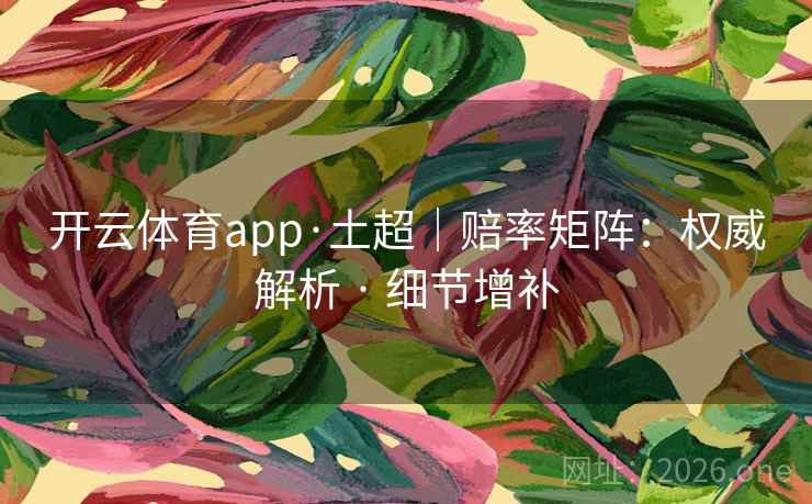 开云体育app·土超|赔率矩阵:权威解析 · 细节增补 开云体育app·土超|赔率矩阵:权威解析 · 细节增补