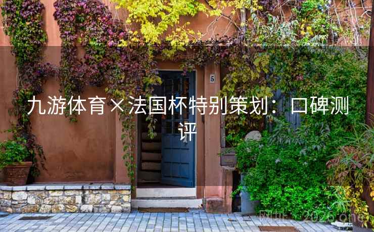 九游体育×法国杯特别策划:口碑测评 九游体育×法国杯特别策划:口碑测评
