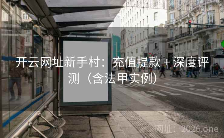 开云网址新手村:充值提款 + 深度评测(含法甲实例) 开云网址新手村:充值提款 + 深度评测(含法甲实例)
