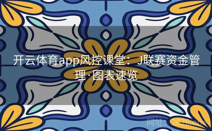 开云体育app风控课堂:J联赛资金管理·图表速览 开云体育app风控课堂:J联赛资金管理·图表速览