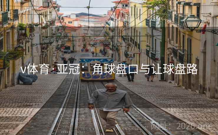 v体育·亚冠:角球盘口与让球盘路 v体育·亚冠:角球盘口与让球盘路