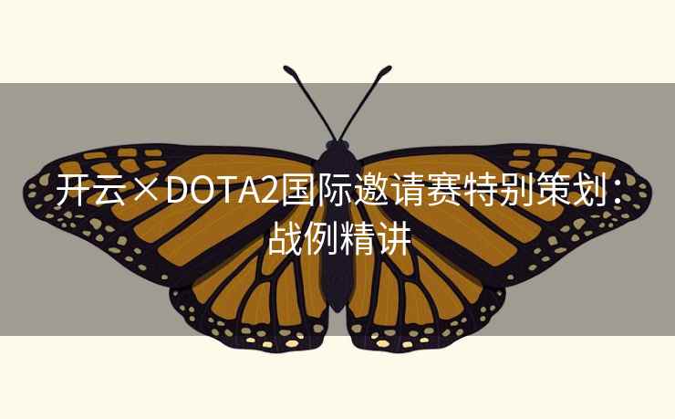 开云×DOTA2国际邀请赛特别策划：战例精讲
