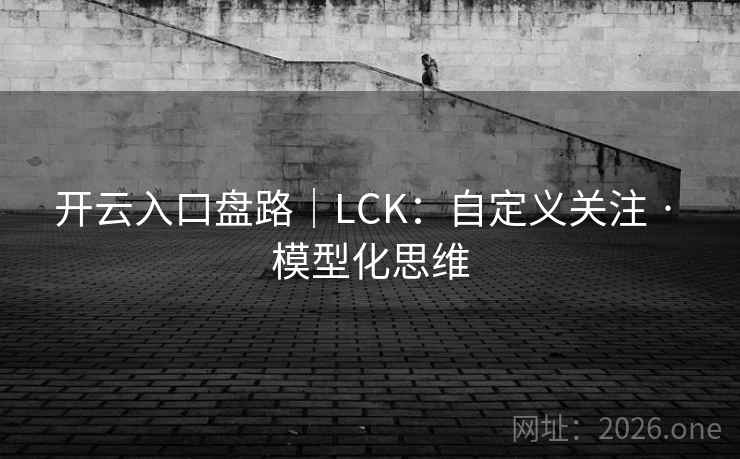 开云入口盘路|LCK:自定义关注 · 模型化思维 开云入口盘路|LCK:自定义关注 · 模型化思维