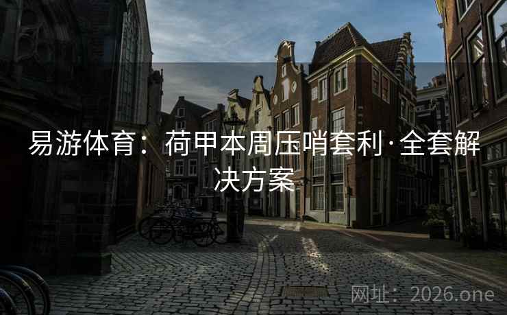 易游体育：荷甲本周压哨套利·全套解决方案