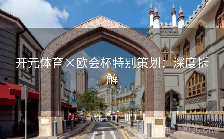 开元体育×欧会杯特别策划：深度拆解