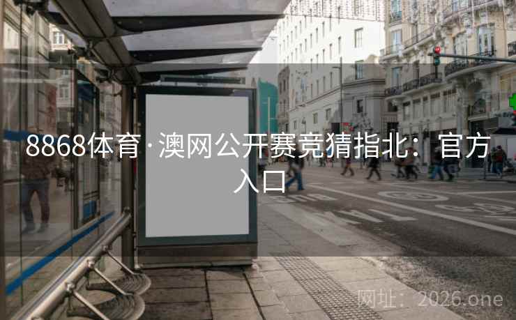 8868体育·澳网公开赛竞猜指北:官方入口 8868体育·澳网公开赛竞猜指北:官方入口