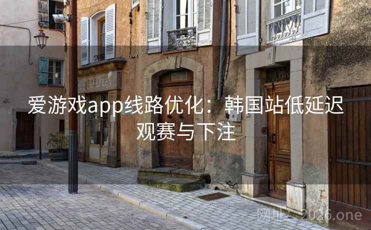 爱游戏app线路优化:韩国站低延迟观赛与下注 爱游戏app线路优化:韩国站低延迟观赛与下注