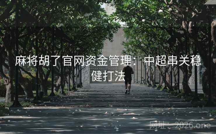 麻将胡了官网资金管理:中超串关稳健打法 麻将胡了官网资金管理:中超串关稳健打法