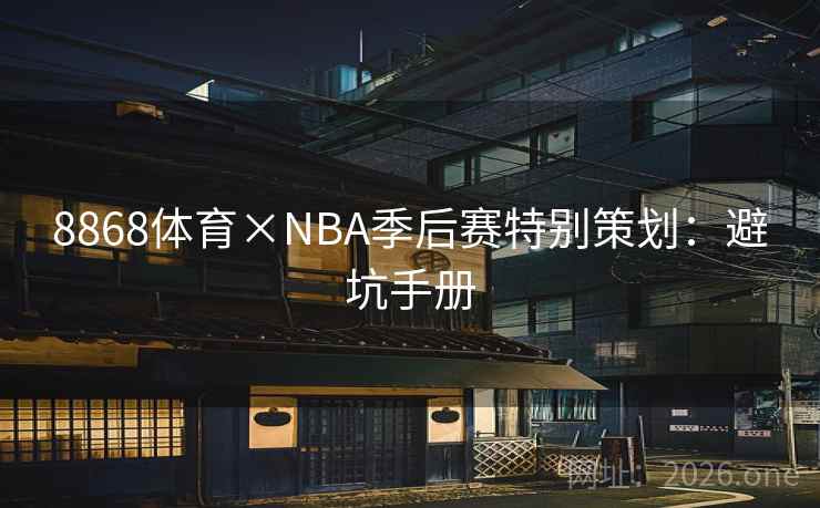 8868体育×NBA季后赛特别策划：避坑手册