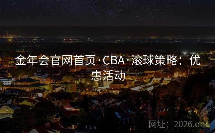 金年会官网首页·CBA·滚球策略：优惠活动