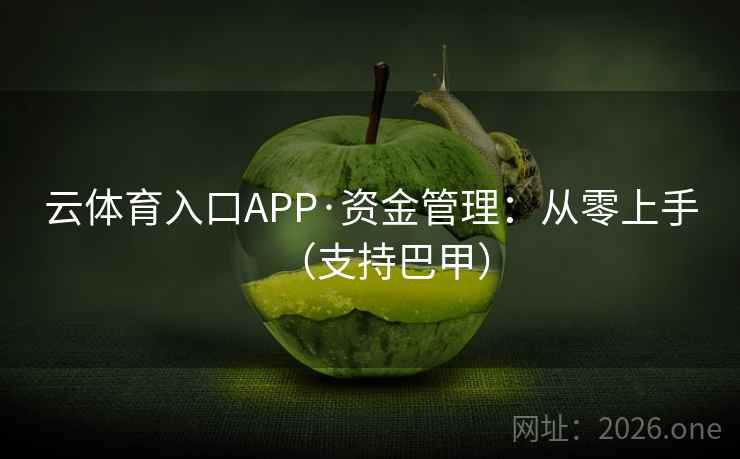 云体育入口APP·资金管理:从零上手(支持巴甲) 云体育入口APP·资金管理:从零上手(支持巴甲)