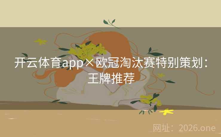 开云体育app×欧冠淘汰赛特别策划：王牌推荐