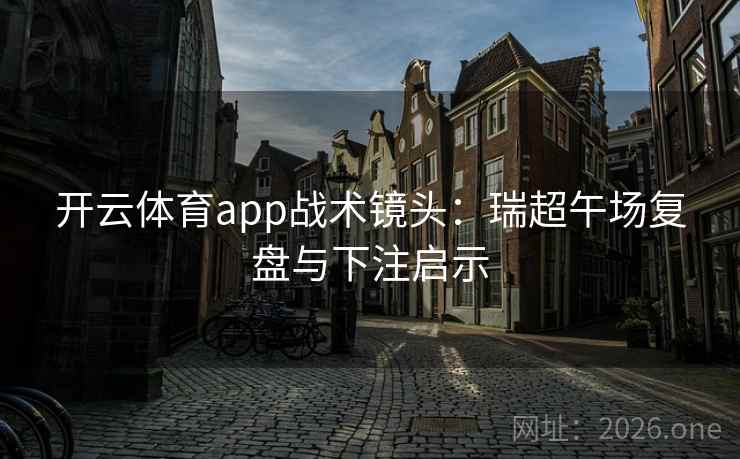开云体育app战术镜头：瑞超午场复盘与下注启示