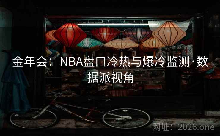 金年会：NBA盘口冷热与爆冷监测·数据派视角