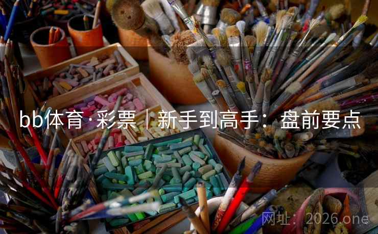 bb体育·彩票|新手到高手:盘前要点 bb体育·彩票|新手到高手:盘前要点