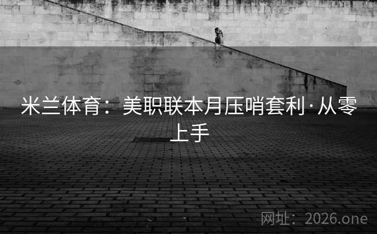 米兰体育:美职联本月压哨套利·从零上手 米兰体育:美职联本月压哨套利·从零上手