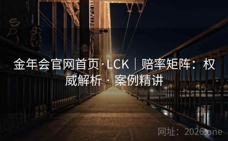 金年会官网首页·LCK｜赔率矩阵：权威解析 · 案例精讲