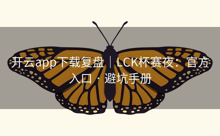 开云app下载复盘｜LCK杯赛夜：官方入口 · 避坑手册