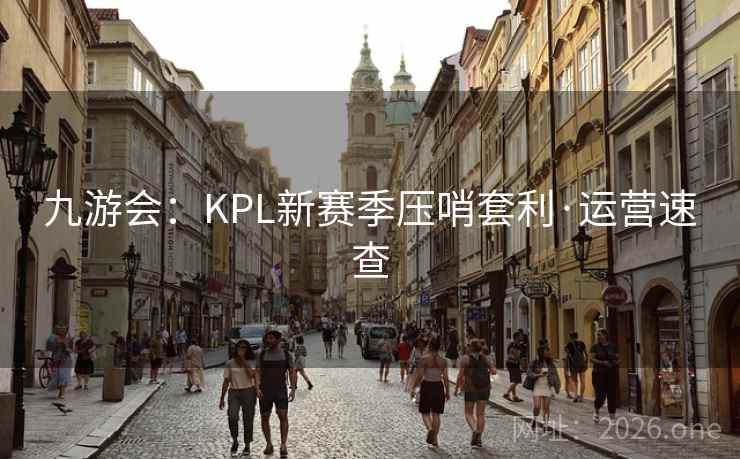 九游会：KPL新赛季压哨套利·运营速查