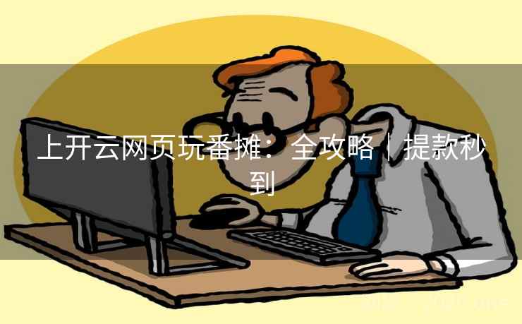 上开云网页玩番摊:全攻略|提款秒到 上开云网页玩番摊:全攻略|提款秒到