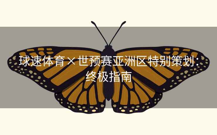 球速体育×世预赛亚洲区特别策划：终极指南