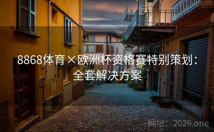 8868体育×欧洲杯资格赛特别策划:全套解决方案 8868体育×欧洲杯资格赛特别策划:全套解决方案