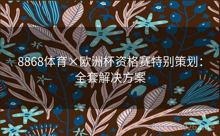 8868体育×欧洲杯资格赛特别策划:全套解决方案 8868体育×欧洲杯资格赛特别策划:全套解决方案