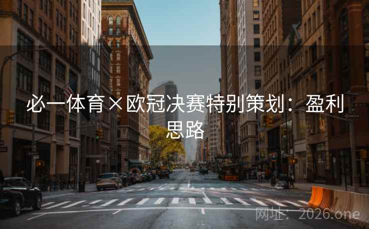 必一体育×欧冠决赛特别策划：盈利思路