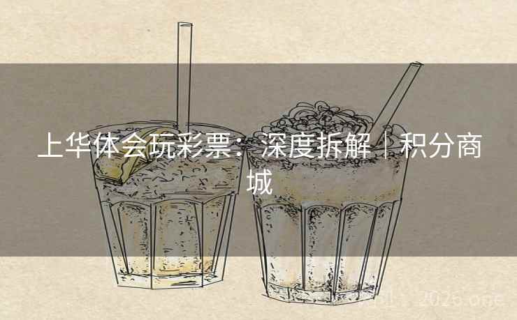 上华体会玩彩票：深度拆解｜积分商城