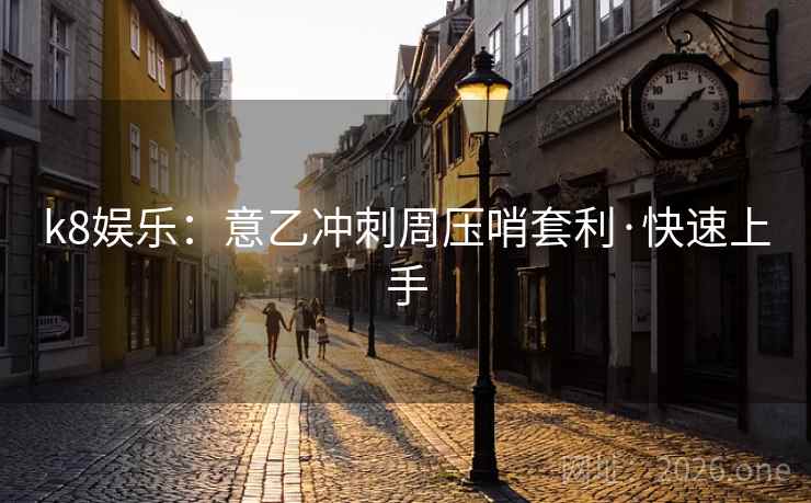 k8娱乐：意乙冲刺周压哨套利·快速上手