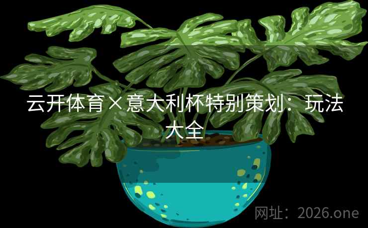 云开体育×意大利杯特别策划：玩法大全