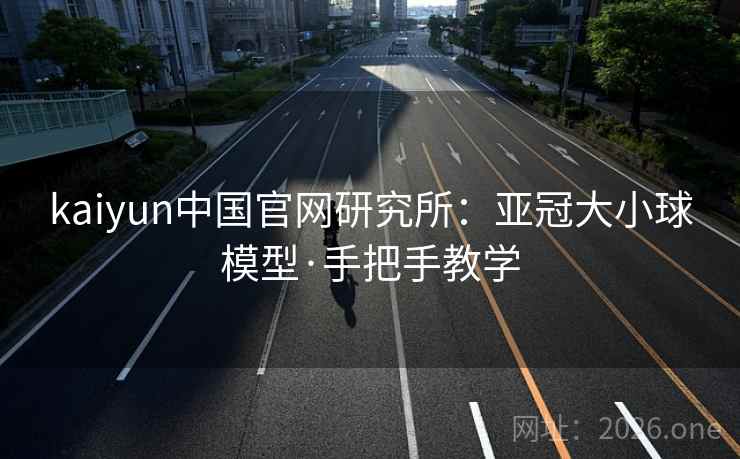 kaiyun中国官网研究所:亚冠大小球模型·手把手教学 kaiyun中国官网研究所:亚冠大小球模型·手把手教学