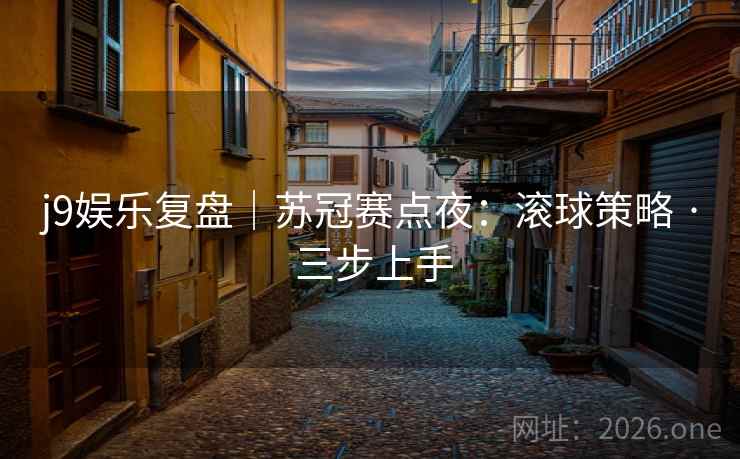 j9娱乐复盘|苏冠赛点夜:滚球策略 · 三步上手 j9娱乐复盘|苏冠赛点夜:滚球策略 · 三步上手